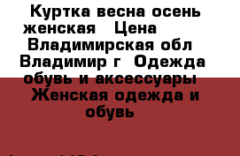 Куртка весна-осень женская › Цена ­ 350 - Владимирская обл., Владимир г. Одежда, обувь и аксессуары » Женская одежда и обувь   